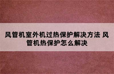 风管机室外机过热保护解决方法 风管机热保护怎么解决